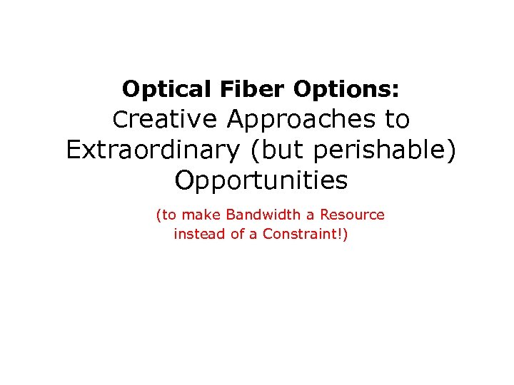 Optical Fiber Options: Creative Approaches to Extraordinary (but perishable) Opportunities (to make Bandwidth a