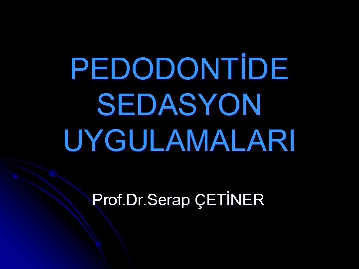 PEDODONTİDE SEDASYON UYGULAMALARI Prof. Dr. Serap ÇETİNER 