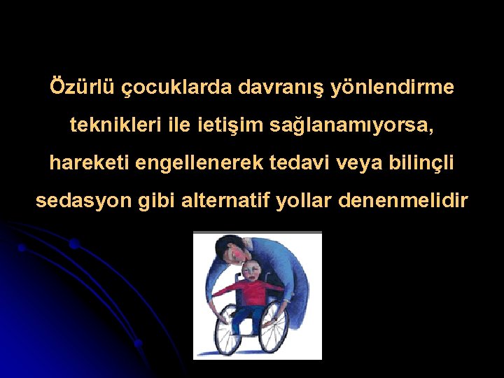 Özürlü çocuklarda davranış yönlendirme teknikleri ile ietişim sağlanamıyorsa, hareketi engellenerek tedavi veya bilinçli sedasyon