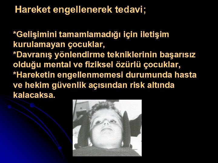 Hareket engellenerek tedavi; *Gelişimini tamamlamadığı için iletişim kurulamayan çocuklar, *Davranış yönlendirme tekniklerinin başarısız olduğu