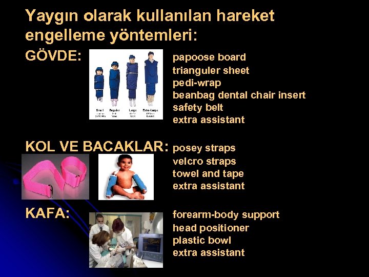 Yaygın olarak kullanılan hareket engelleme yöntemleri: GÖVDE: papoose board trianguler sheet pedi-wrap beanbag dental