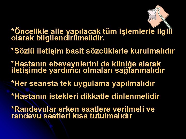 *Öncelikle aile yapılacak tüm işlemlerle ilgili olarak bilgilendirilmelidir. *Sözlü iletişim basit sözcüklerle kurulmalıdır *Hastanın
