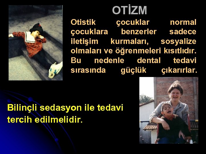 OTİZM Otistik çocuklar normal çocuklara benzerler sadece iletişim kurmaları, sosyalize olmaları ve öğrenmeleri kısıtlıdır.