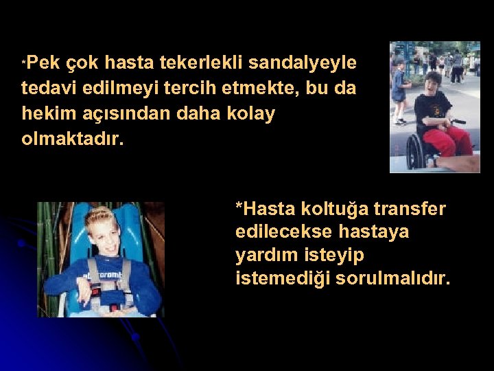 *Pek çok hasta tekerlekli sandalyeyle tedavi edilmeyi tercih etmekte, bu da hekim açısından daha