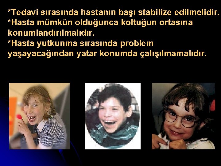 *Tedavi sırasında hastanın başı stabilize edilmelidir. *Hasta mümkün olduğunca koltuğun ortasına konumlandırılmalıdır. *Hasta yutkunma