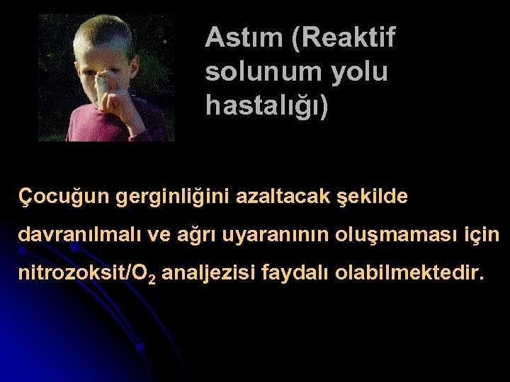 Astım (Reaktif solunum yolu hastalığı) Çocuğun gerginliğini azaltacak şekilde davranılmalı ve ağrı uyaranının oluşmaması
