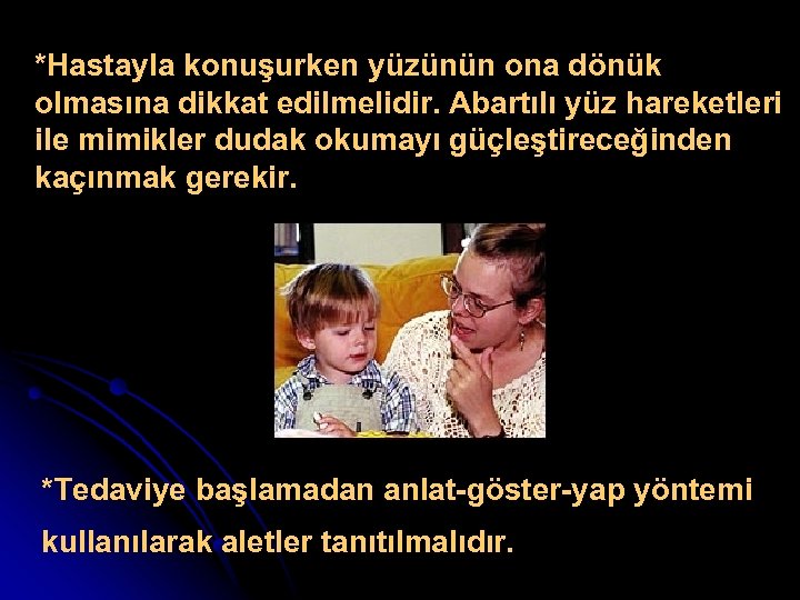 *Hastayla konuşurken yüzünün ona dönük olmasına dikkat edilmelidir. Abartılı yüz hareketleri ile mimikler dudak