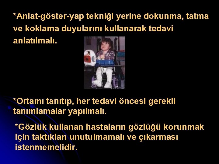 *Anlat-göster-yap tekniği yerine dokunma, tatma ve koklama duyularını kullanarak tedavi anlatılmalı. *Ortamı tanıtıp, her
