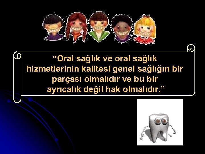 “Oral sağlık ve oral sağlık hizmetlerinin kalitesi genel sağlığın bir parçası olmalıdır ve bu
