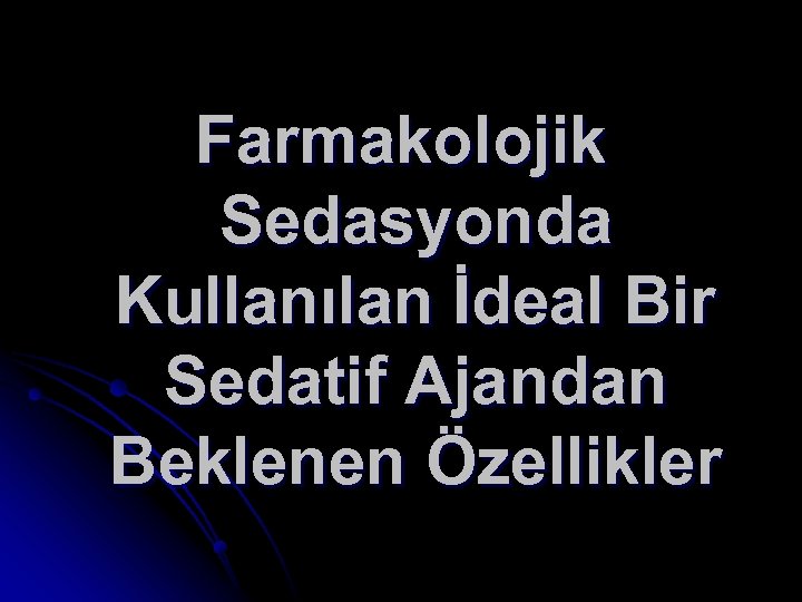 Farmakolojik Sedasyonda Kullanılan İdeal Bir Sedatif Ajandan Beklenen Özellikler 