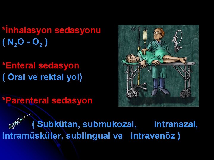 *İnhalasyon sedasyonu ( N 2 O - O 2 ) *Enteral sedasyon ( Oral