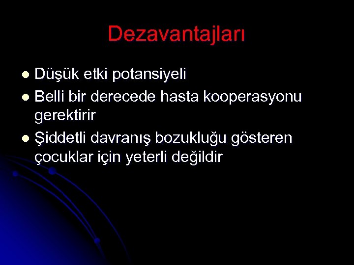 Dezavantajları Düşük etki potansiyeli l Belli bir derecede hasta kooperasyonu gerektirir l Şiddetli davranış