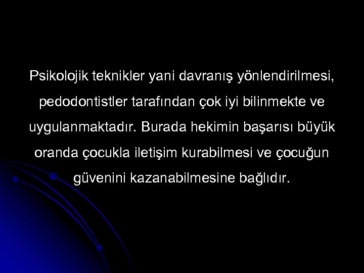 Psikolojik teknikler yani davranış yönlendirilmesi, pedodontistler tarafından çok iyi bilinmekte ve uygulanmaktadır. Burada hekimin