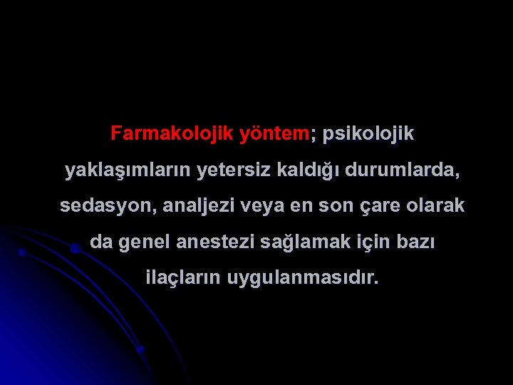 Farmakolojik yöntem; psikolojik yaklaşımların yetersiz kaldığı durumlarda, sedasyon, analjezi veya en son çare olarak