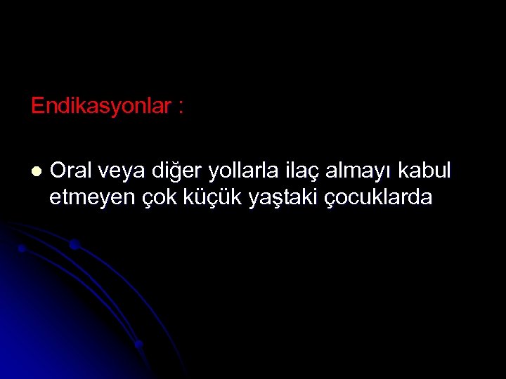 Endikasyonlar : l Oral veya diğer yollarla ilaç almayı kabul etmeyen çok küçük yaştaki
