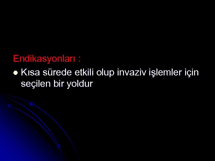 Endikasyonları : l Kısa sürede etkili olup invaziv işlemler için seçilen bir yoldur 