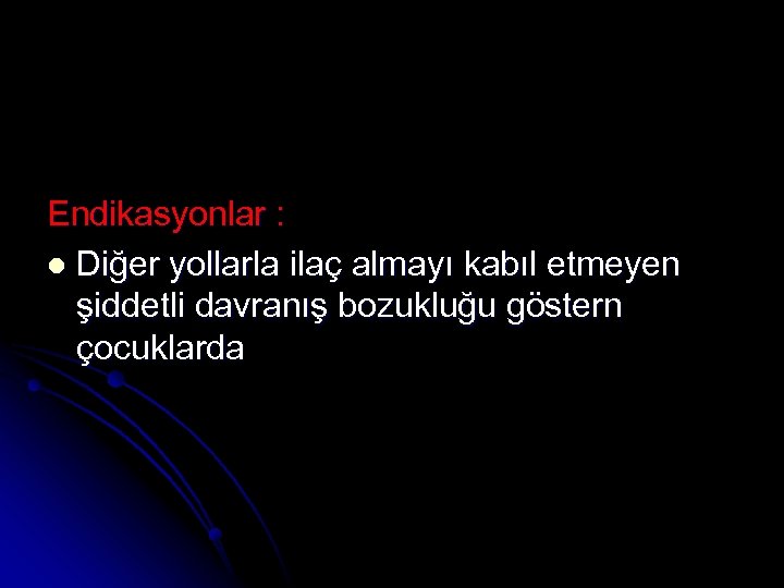 Endikasyonlar : l Diğer yollarla ilaç almayı kabıl etmeyen şiddetli davranış bozukluğu göstern çocuklarda