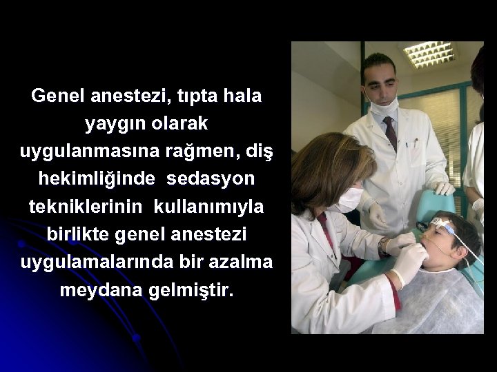 Genel anestezi, tıpta hala yaygın olarak uygulanmasına rağmen, diş hekimliğinde sedasyon tekniklerinin kullanımıyla birlikte