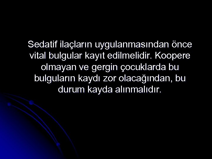 Sedatif ilaçların uygulanmasından önce vital bulgular kayıt edilmelidir. Koopere olmayan ve gergin çocuklarda bu