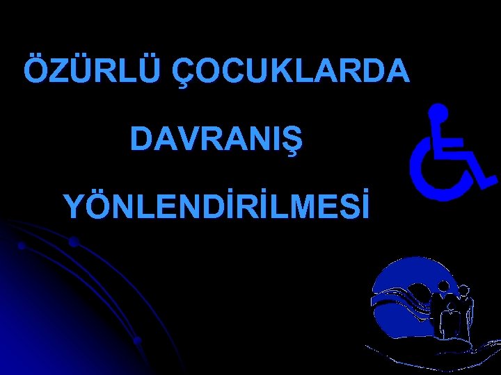 ÖZÜRLÜ ÇOCUKLARDA DAVRANIŞ YÖNLENDİRİLMESİ 