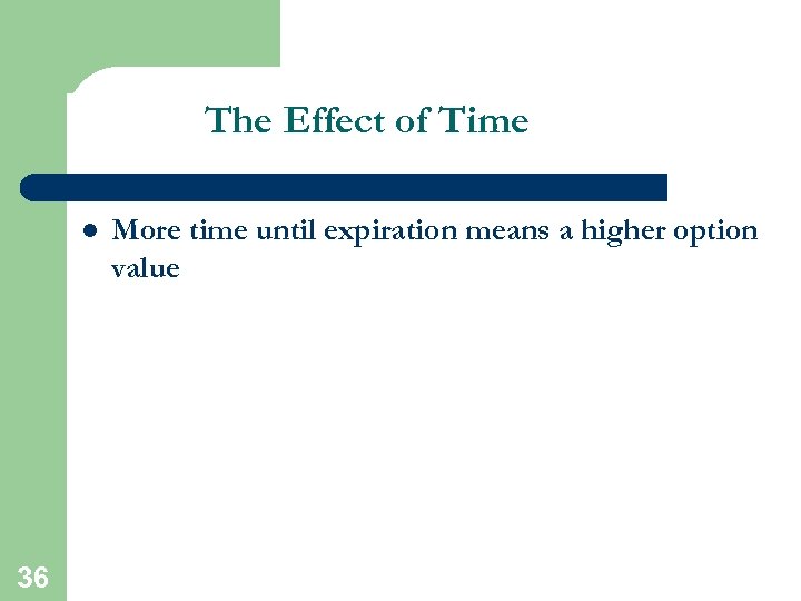 The Effect of Time l 36 More time until expiration means a higher option