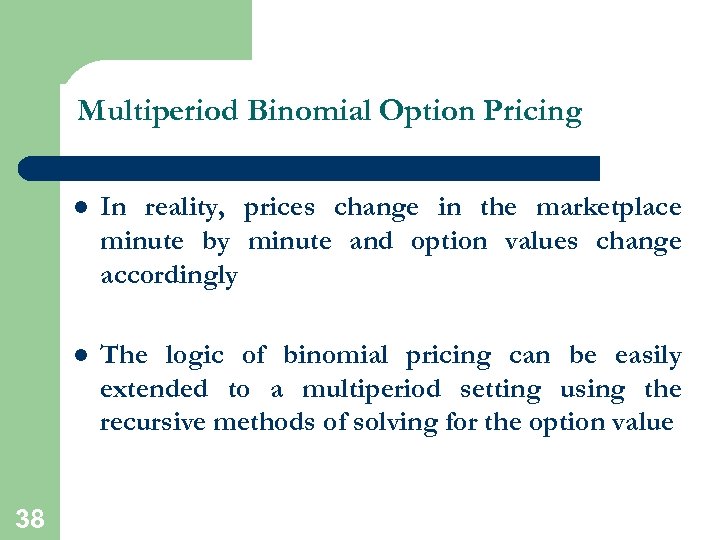 Multiperiod Binomial Option Pricing l l 38 In reality, prices change in the marketplace