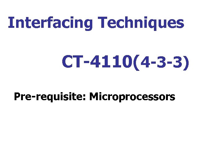 Interfacing Techniques CT-4110(4 -3 -3) Pre-requisite: Microprocessors 