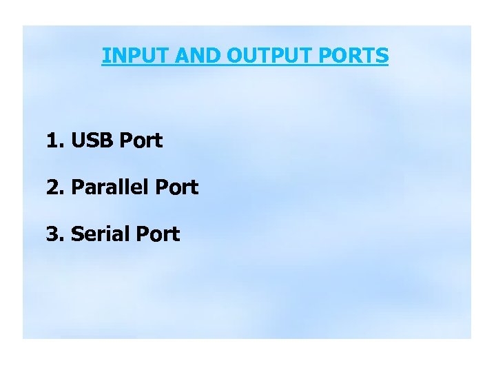 INPUT AND OUTPUT PORTS 1. USB Port 2. Parallel Port 3. Serial Port 
