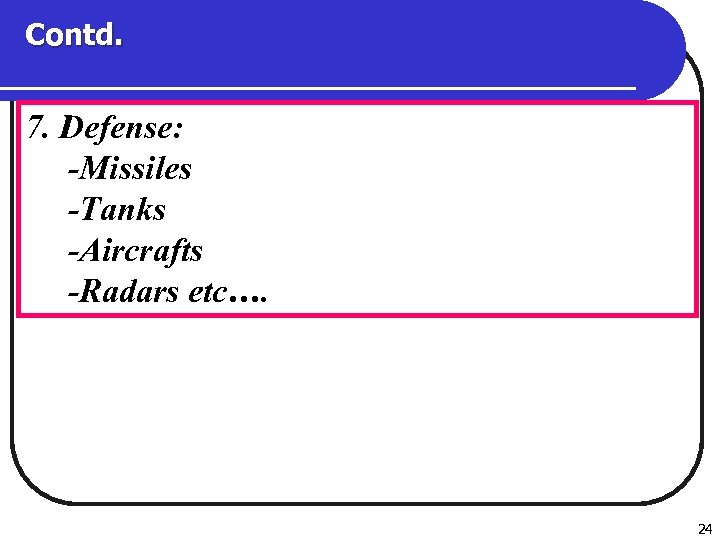 Contd. 7. Defense: -Missiles -Tanks -Aircrafts -Radars etc…. 24 