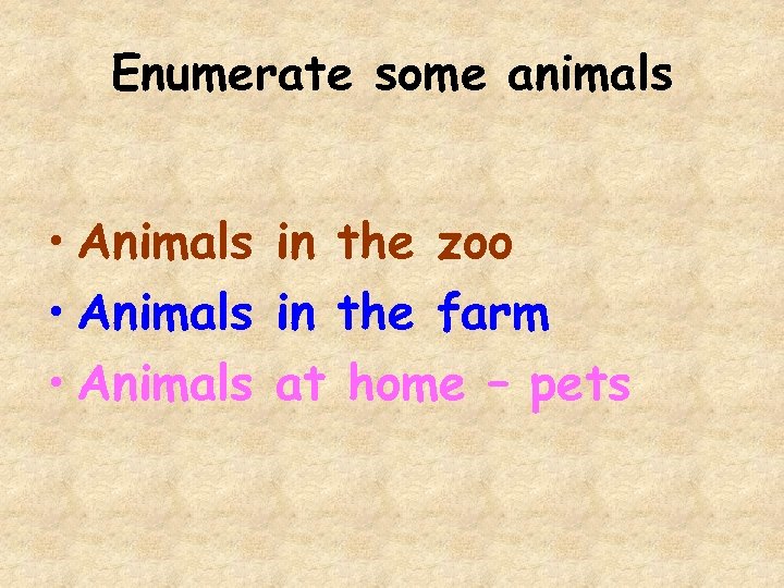 Enumerate some animals • Animals in the zoo • Animals in the farm •