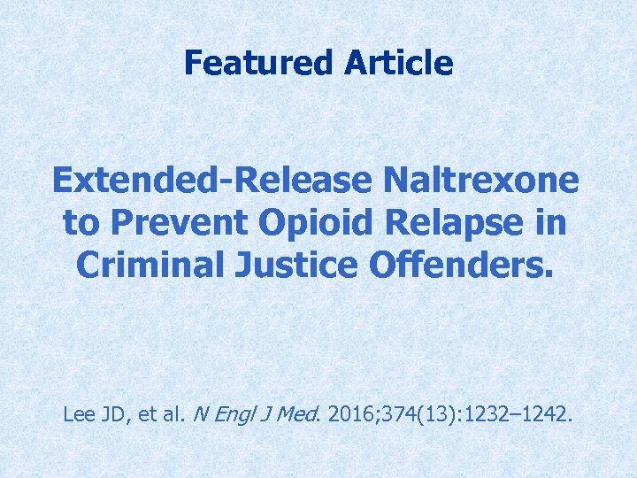 Featured Article Extended-Release Naltrexone to Prevent Opioid Relapse in Criminal Justice Offenders. Lee JD,