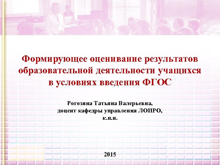 Формирующее оценивание результатов образовательной деятельности учащихся в условиях введения ФГОС Рогозина Татьяна Валерьевна, доцент