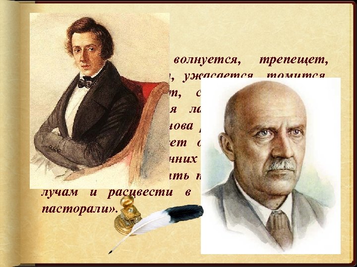  «… сердце его волнуется, трепещет, страдает, негодует, ужасается, томится, нежится, изнывает, стонет. Озаряется