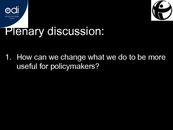 Plenary discussion: 1. How can we change what we do to be more useful