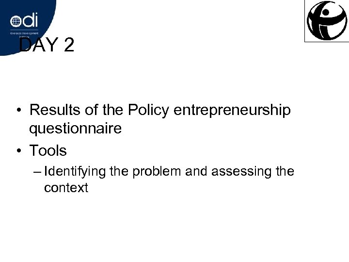 DAY 2 • Results of the Policy entrepreneurship questionnaire • Tools – Identifying the