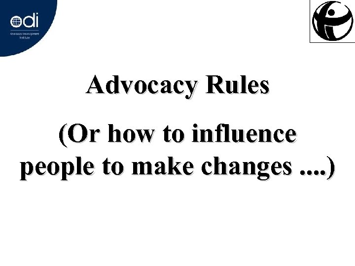 Advocacy Rules (Or how to influence people to make changes. . ) 