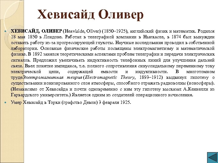 Хевисайд Оливер ХЕВИСАЙД, ОЛИВЕР (Heaviside, Oliver) (1850– 1925), английский физик и математик. Родился 18