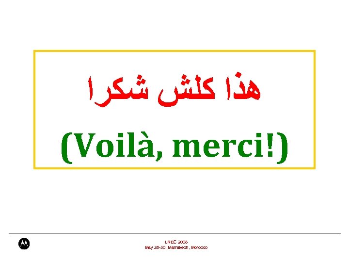  ﻫﺬﺍ ﻛﻠﺶ ﺷﻜﺮﺍ (Voilà, merci!) LREC 2008 May 28 -30, Marrakech, Morocco 