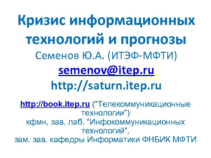 Кризис информационных технологий и прогнозы Семенов Ю. А. (ИТЭФ-МФТИ) semenov@itep. ru http: //saturn. itep.