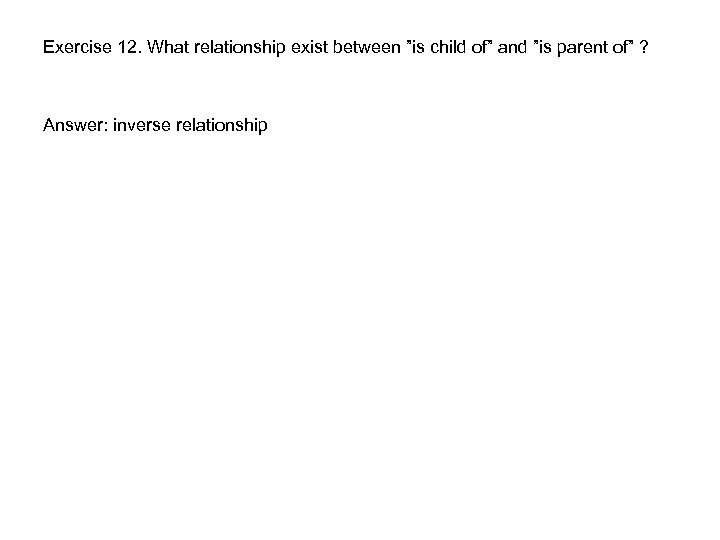 Exercise 12. What relationship exist between ”is child of” and ”is parent of” ?