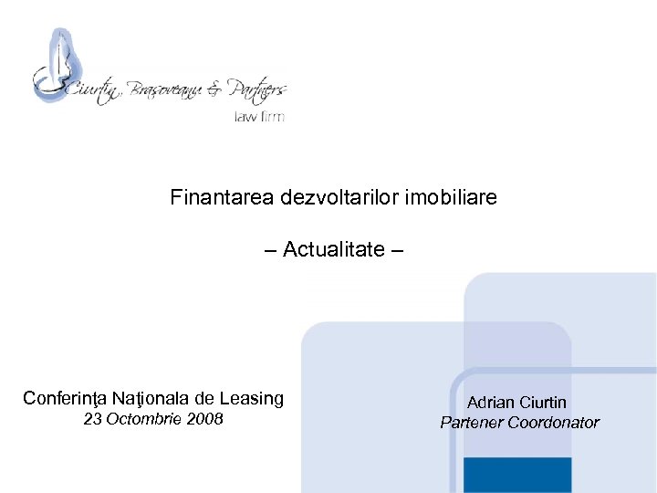 Finantarea dezvoltarilor imobiliare – Actualitate – Conferinţa Naţionala de Leasing 23 Octombrie 2008 Adrian