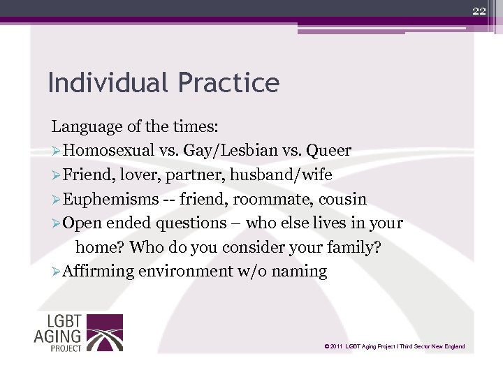 22 Individual Practice Language of the times: ØHomosexual vs. Gay/Lesbian vs. Queer ØFriend, lover,