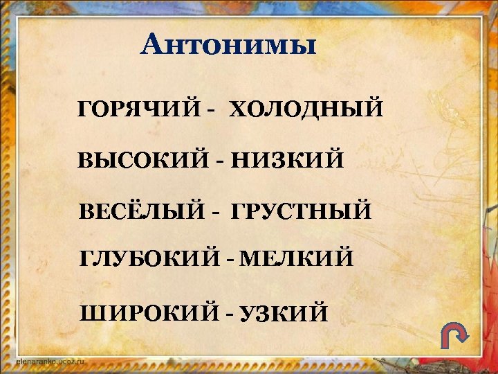 Антонимы ГОРЯЧИЙ - ХОЛОДНЫЙ ВЫСОКИЙ - НИЗКИЙ ВЕСЁЛЫЙ - ГРУСТНЫЙ ГЛУБОКИЙ - МЕЛКИЙ ШИРОКИЙ