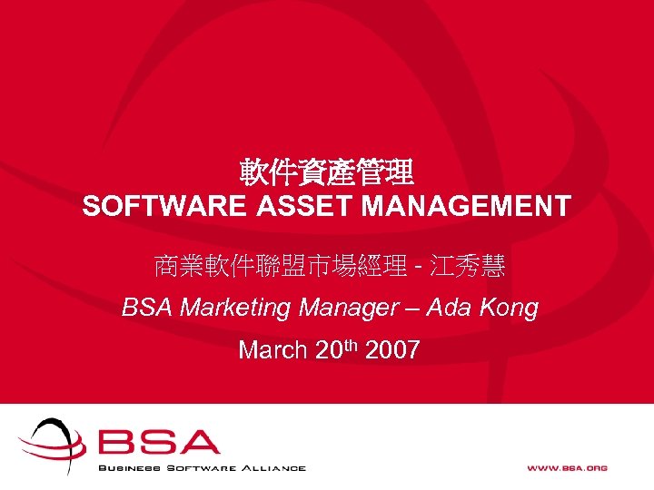 軟件資產管理 SOFTWARE ASSET MANAGEMENT 商業軟件聯盟市場經理 - 江秀慧 BSA Marketing Manager – Ada Kong March