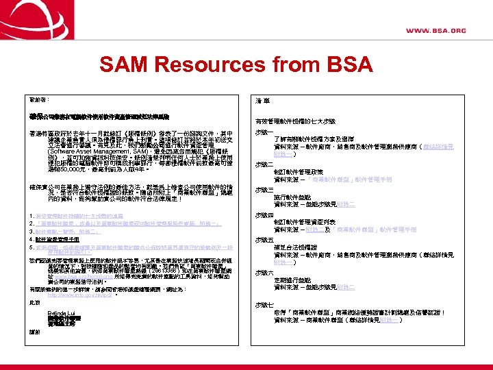 SAM Resources from BSA 敬啟者： 確保公司業務在電腦軟件使用軟件資產管理減低法律風險 清 單 有效管理軟件授權的七大步驟 香港特區政府於去年十一月就修訂《版權條例》發表了一份諮詢文件，其中 建議企業負責人須為侵權罪行負上刑責。這項修訂並將於本年初送交 立法會進行審議。有見及此，我們鼓勵公司進行軟件資產管理 (Software Asset