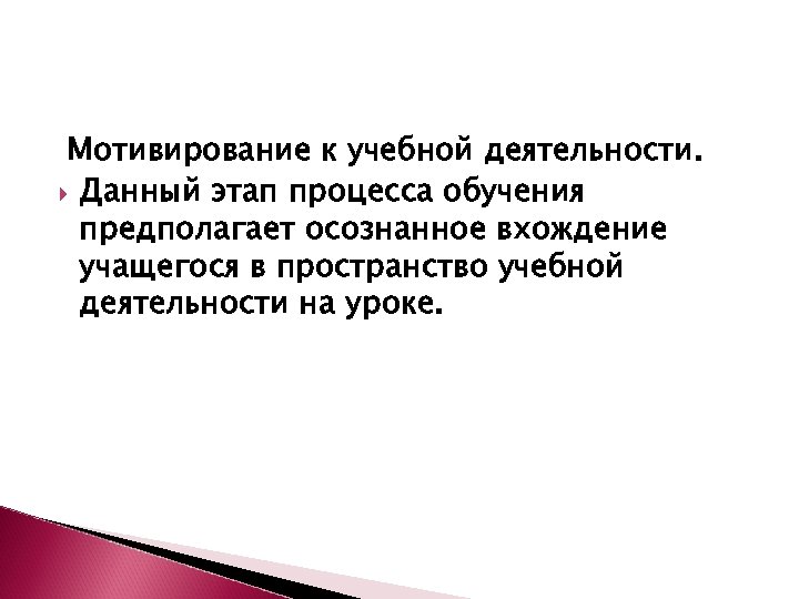 Мотивирование к учебной деятельности. Данный этап процесса обучения предполагает осознанное вхождение учащегося в пространство