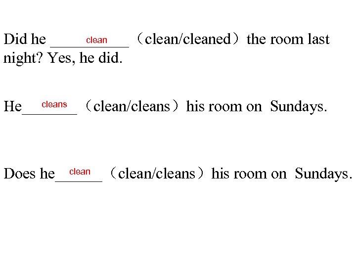  clean Did he _____（clean/cleaned）the room last night? Yes, he did. cleans He_______（clean/cleans）his room