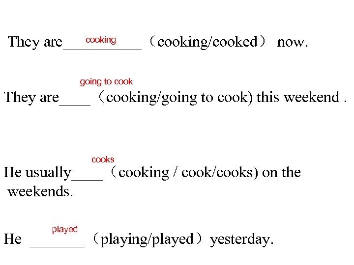 cooking They are_____（cooking/cooked） now. going to cook They are____（cooking/going to cook) this weekend. cooks