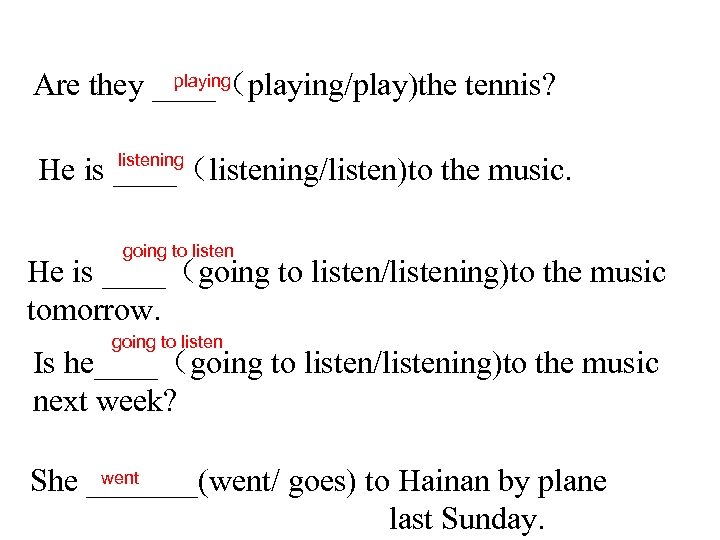 playing Are they ____（playing/play)the tennis? listening He is ____（listening/listen)to the music. going to listen