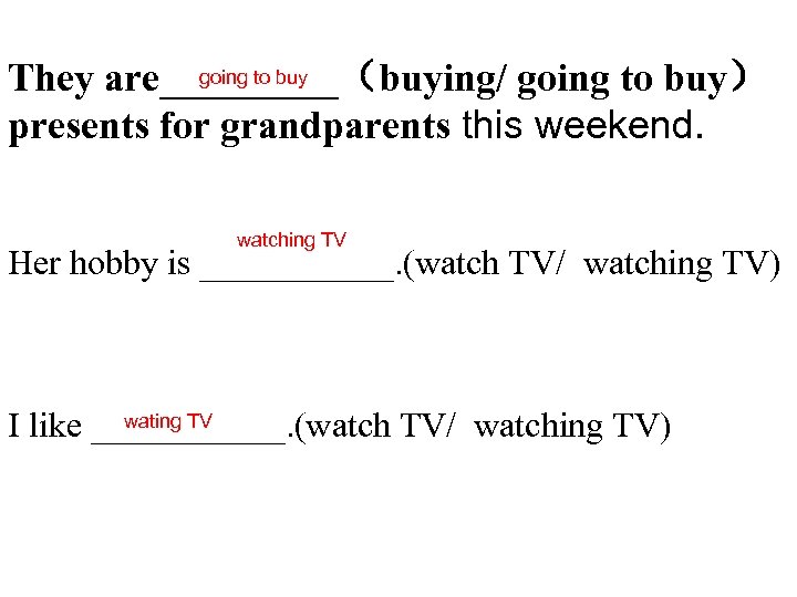 going to buy They are_____（buying/ going to buy） presents for grandparents this weekend. watching